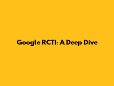 Google RCTI: A Deep Dive