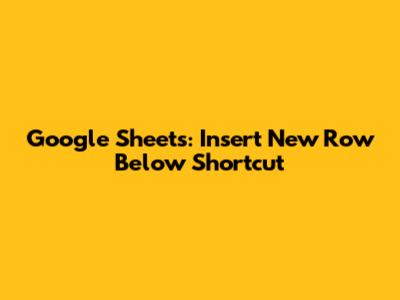 Google Sheets: Insert New Row Below Shortcut