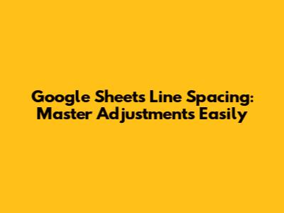 Google Sheets Line Spacing: Master Adjustments Easily