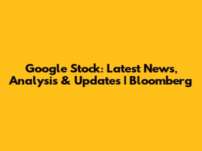Google Stock: Latest News, Analysis & Updates | Bloomberg