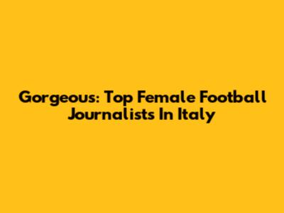 Gorgeous: Top Female Football Journalists In Italy