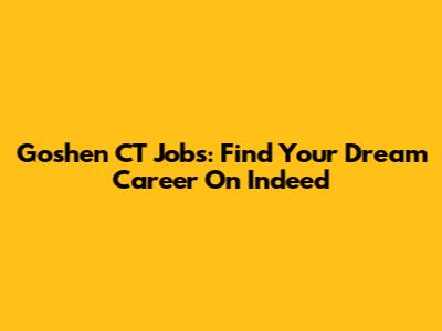 Goshen CT Jobs: Find Your Dream Career On Indeed