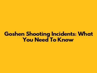 Goshen Shooting Incidents: What You Need To Know