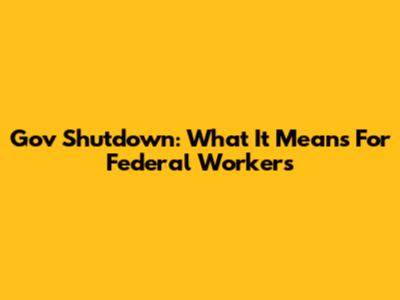 Gov Shutdown: What It Means For Federal Workers