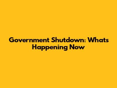 Government Shutdown: What's Happening Now