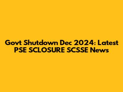 Govt Shutdown Dec 2024: Latest PSE SCLOSURE SCSSE News