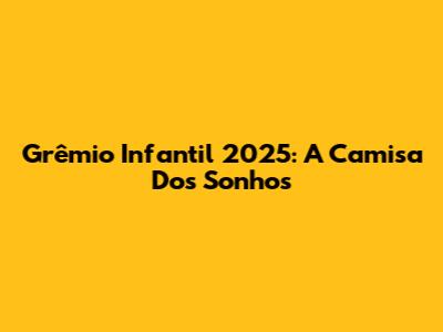Grêmio Infantil 2025: A Camisa Dos Sonhos