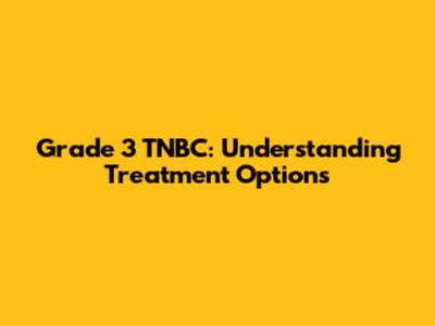 Grade 3 TNBC: Understanding Treatment Options