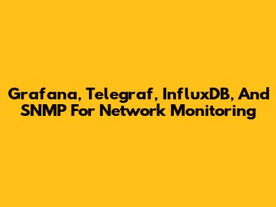 Grafana, Telegraf, InfluxDB, And SNMP For Network Monitoring