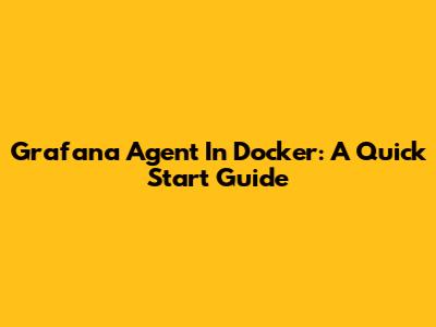 Grafana Agent In Docker: A Quick Start Guide