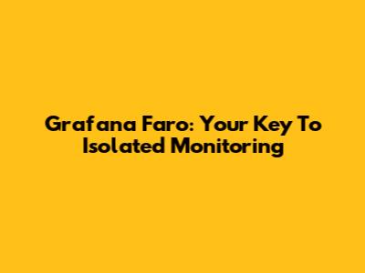 Grafana Faro: Your Key To Isolated Monitoring