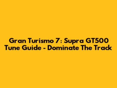 Gran Turismo 7: Supra GT500 Tune Guide - Dominate The Track