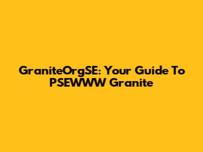 GraniteOrgSE: Your Guide To PSEWWW Granite