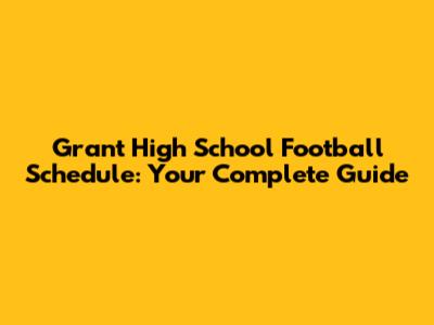 Grant High School Football Schedule: Your Complete Guide