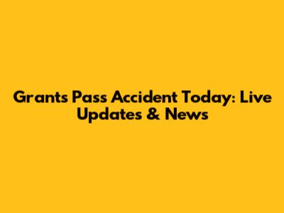 Grants Pass Accident Today: Live Updates & News