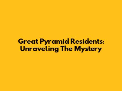 Great Pyramid Residents: Unraveling The Mystery