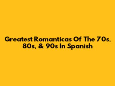 Greatest Romanticas Of The 70s, 80s, & 90s In Spanish