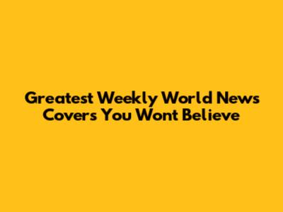 Greatest Weekly World News Covers You Won't Believe