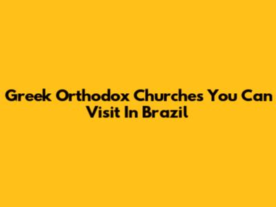 Greek Orthodox Churches You Can Visit In Brazil