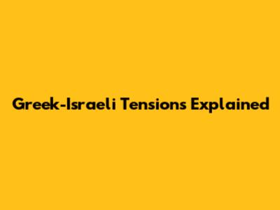 Greek-Israeli Tensions Explained