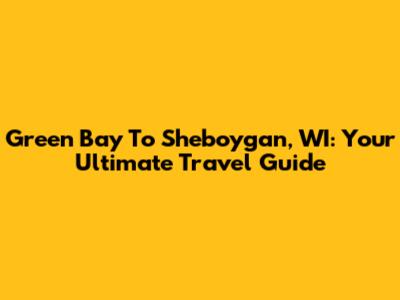 Green Bay To Sheboygan, WI: Your Ultimate Travel Guide