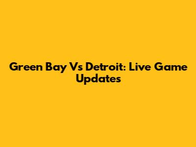 Green Bay Vs Detroit: Live Game Updates