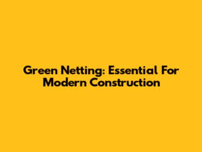 Green Netting: Essential For Modern Construction