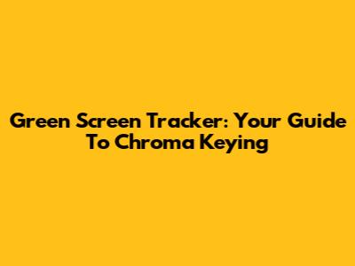 Green Screen Tracker: Your Guide To Chroma Keying