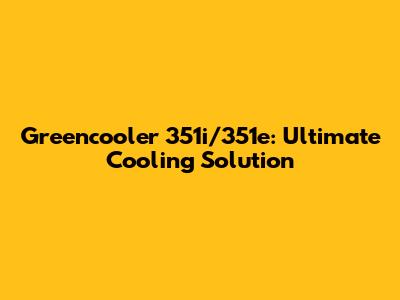 Greencooler 351i/351e: Ultimate Cooling Solution