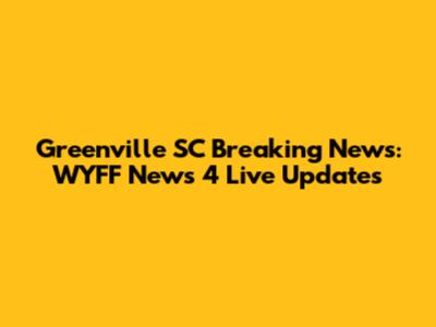 Greenville SC Breaking News: WYFF News 4 Live Updates