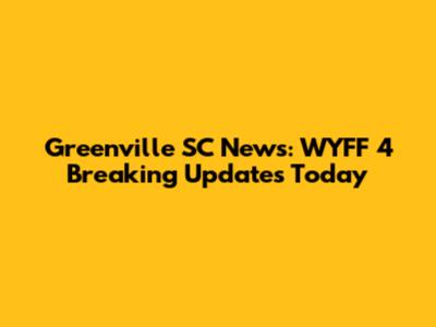 Greenville SC News: WYFF 4 Breaking Updates Today