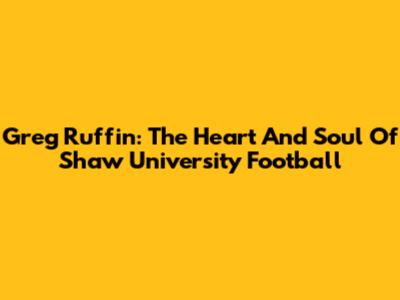 Greg Ruffin: The Heart And Soul Of Shaw University Football