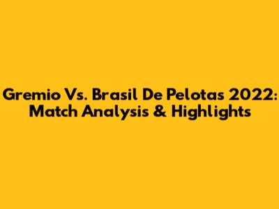 Gremio Vs. Brasil De Pelotas 2022: Match Analysis & Highlights