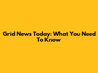 Grid News Today: What You Need To Know