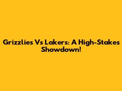 Grizzlies Vs Lakers: A High-Stakes Showdown!