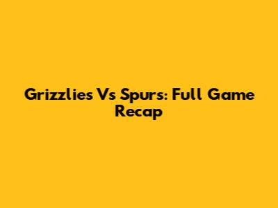 Grizzlies Vs Spurs: Full Game Recap