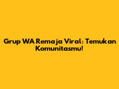 Grup WA Remaja Viral: Temukan Komunitasmu!