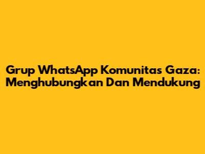 Grup WhatsApp Komunitas Gaza: Menghubungkan Dan Mendukung