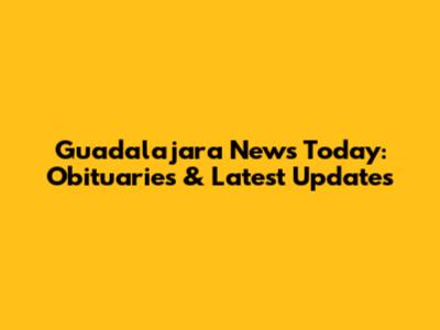 Guadalajara News Today: Obituaries & Latest Updates