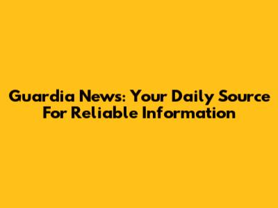 Guardia News: Your Daily Source For Reliable Information