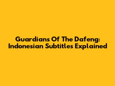 Guardians Of The Dafeng: Indonesian Subtitles Explained