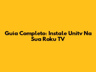 Guia Completo: Instale Unitv Na Sua Roku TV