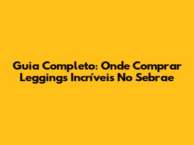 Guia Completo: Onde Comprar Leggings Incríveis No Sebrae