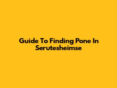 Guide To Finding Pone In Serutesheimse