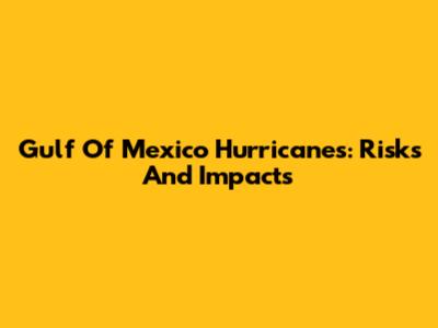 Gulf Of Mexico Hurricanes: Risks And Impacts