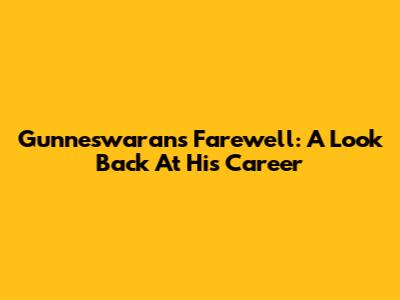 Gunneswaran's Farewell: A Look Back At His Career