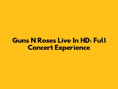 Guns N' Roses Live In HD: Full Concert Experience
