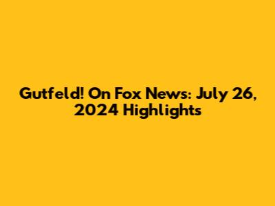 Gutfeld! On Fox News: July 26, 2024 Highlights
