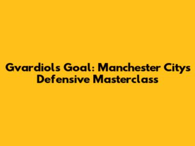 Gvardiol's Goal: Manchester City's Defensive Masterclass
