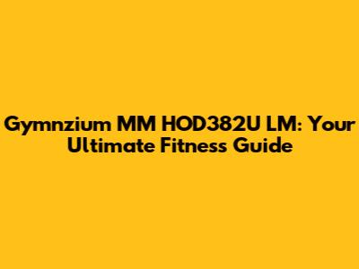 Gymnzium MM HOD382U LM: Your Ultimate Fitness Guide